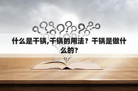 什么是干锅,干锅的用法？干锅是做什么的？