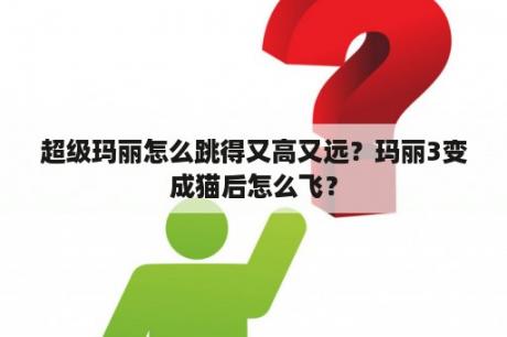 超级玛丽怎么跳得又高又远？玛丽3变成猫后怎么飞？