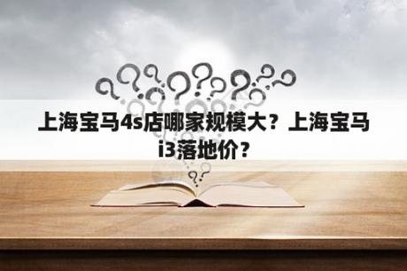 上海宝马4s店哪家规模大？上海宝马i3落地价？