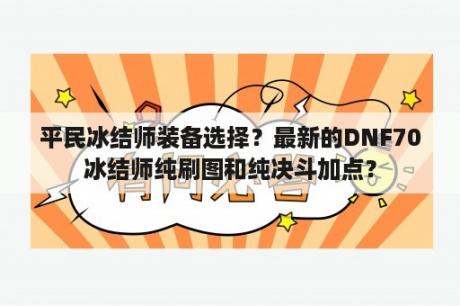 平民冰结师装备选择？最新的DNF70冰结师纯刷图和纯决斗加点？