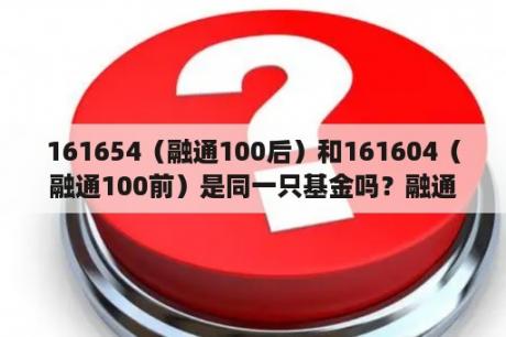 161654（融通100后）和161604（融通100前）是同一只基金吗？融通基金怎么样?跌时很迅速？