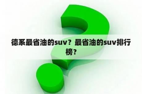 德系最省油的suv？最省油的suv排行榜？