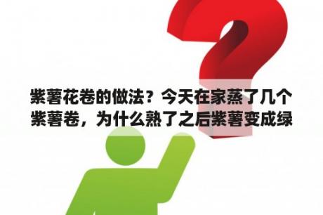 紫薯花卷的做法？今天在家蒸了几个紫薯卷，为什么熟了之后紫薯变成绿色？