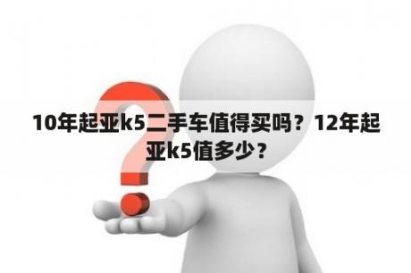 10年起亚k5二手车值得买吗？12年起亚k5值多少？