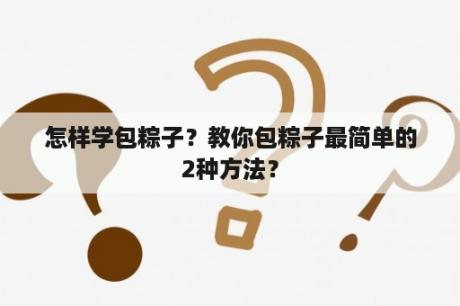 怎样学包粽子？教你包粽子最简单的2种方法？