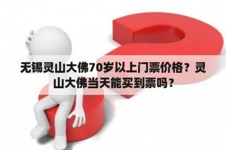 无锡灵山大佛70岁以上门票价格？灵山大佛当天能买到票吗？