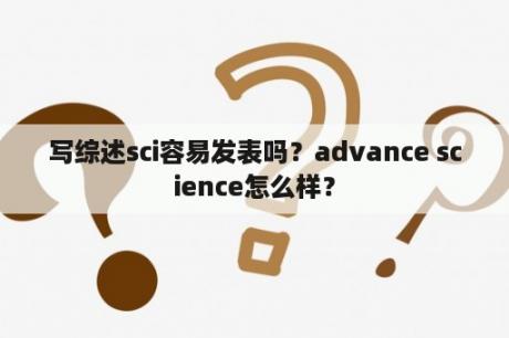 写综述sci容易发表吗？advance science怎么样？