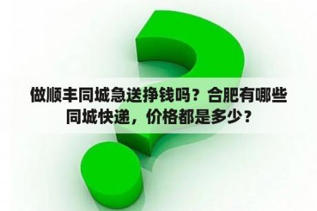 做顺丰同城急送挣钱吗？合肥有哪些同城快递，价格都是多少？