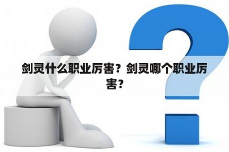 剑灵什么职业厉害？剑灵哪个职业厉害？