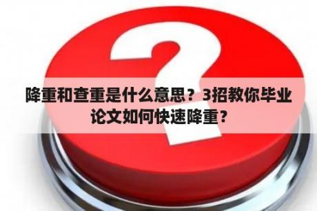 降重和查重是什么意思？3招教你毕业论文如何快速降重？