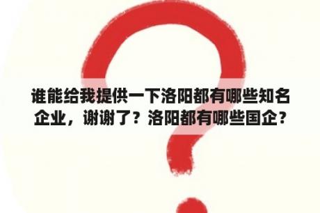 谁能给我提供一下洛阳都有哪些知名企业，谢谢了？洛阳都有哪些国企？