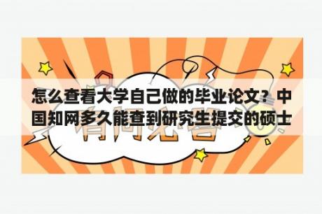 怎么查看大学自己做的毕业论文？中国知网多久能查到研究生提交的硕士论文？