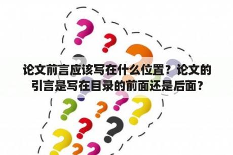 论文前言应该写在什么位置？论文的引言是写在目录的前面还是后面？