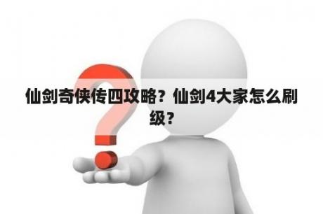 仙剑奇侠传四攻略？仙剑4大家怎么刷级？