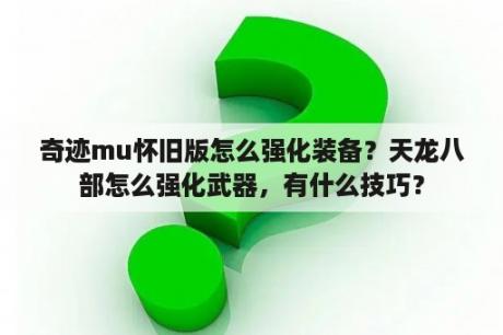 奇迹mu怀旧版怎么强化装备？天龙八部怎么强化武器，有什么技巧？