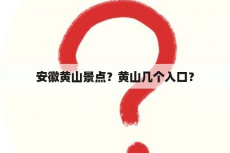 安徽黄山景点？黄山几个入口？