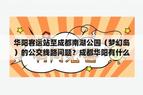 华阳客运站至成都南湖公园（梦幻岛）的公交线路问题？成都华阳有什么好玩的地方？