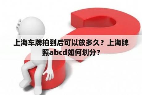 上海车牌拍到后可以放多久？上海牌照abcd如何划分？