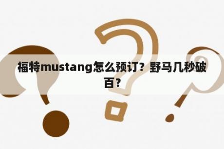 福特mustang怎么预订？野马几秒破百？