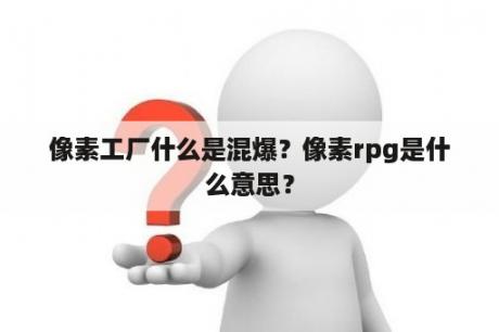 像素工厂什么是混爆？像素rpg是什么意思？