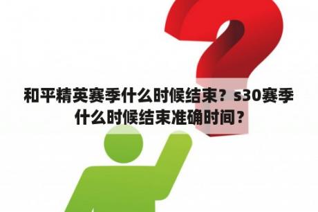 和平精英赛季什么时候结束？s30赛季什么时候结束准确时间？