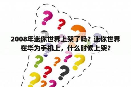 2008年迷你世界上架了吗？迷你世界在华为手机上，什么时候上架？