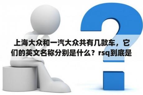 上海大众和一汽大众共有几款车，它们的英文名称分别是什么？rsq到底是什么意思啊？