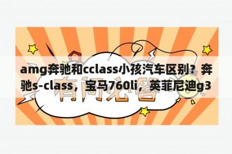 amg奔驰和cclass小孩汽车区别？奔驰s-class，宝马760li，英菲尼迪g35，克莱斯勒300C哪个最好？