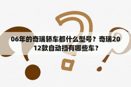 06年的奇瑞轿车都什么型号？奇瑞2012款自动挡有哪些车？