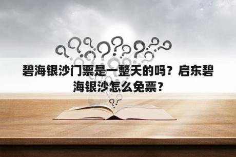 碧海银沙门票是一整天的吗？启东碧海银沙怎么免票？