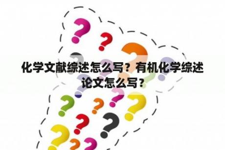 化学文献综述怎么写？有机化学综述论文怎么写？