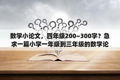 数学小论文，四年级200~300字？急求一篇小学一年级到三年级的数学论文？