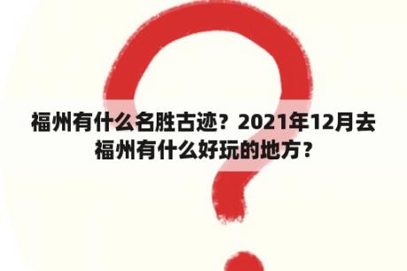 福州有什么名胜古迹？2021年12月去福州有什么好玩的地方？