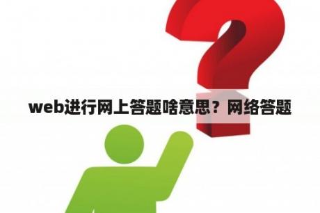 web进行网上答题啥意思？网络答题