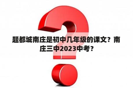 题都城南庄是初中几年级的课文？南庄三中2023中考？