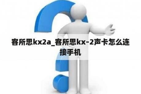 客所思kx2a_客所思kx–2声卡怎么连接手机