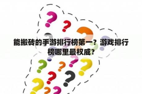 能搬砖的手游排行榜第一？游戏排行榜哪里最权威？