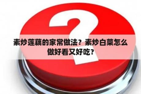 素炒莲藕的家常做法？素炒白菜怎么做好看又好吃？