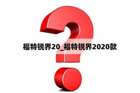 福特锐界20_福特锐界2020款