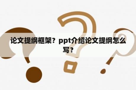 论文提纲框架？ppt介绍论文提纲怎么写？