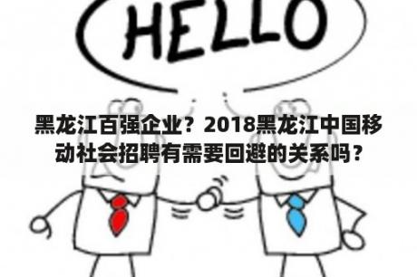 黑龙江百强企业？2018黑龙江中国移动社会招聘有需要回避的关系吗？