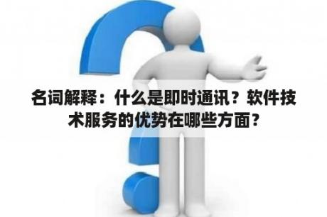 名词解释：什么是即时通讯？软件技术服务的优势在哪些方面？