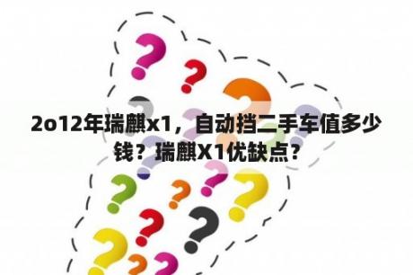 2o12年瑞麒x1，自动挡二手车值多少钱？瑞麒X1优缺点？