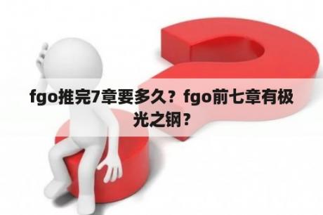 fgo推完7章要多久？fgo前七章有极光之钢？