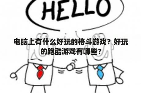 电脑上有什么好玩的格斗游戏？好玩的跑酷游戏有哪些？