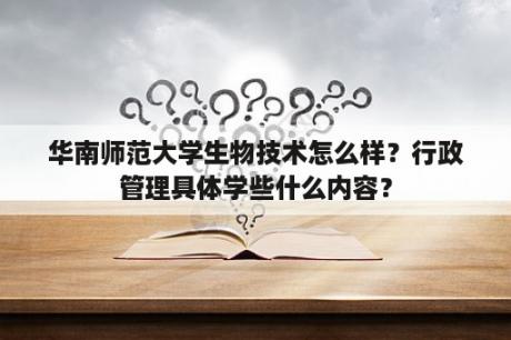 华南师范大学生物技术怎么样？行政管理具体学些什么内容？