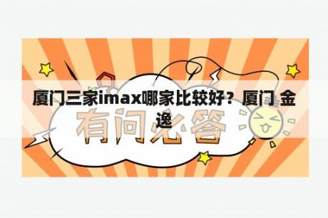 厦门三家imax哪家比较好？厦门 金逸