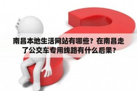 南昌本地生活网站有哪些？在南昌走了公交车专用线路有什么后果？