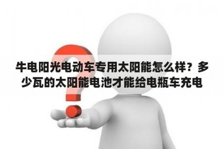 牛电阳光电动车专用太阳能怎么样？多少瓦的太阳能电池才能给电瓶车充电？