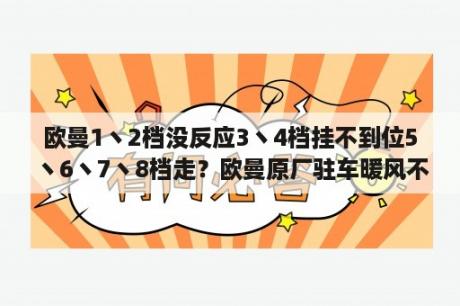 欧曼1丶2档没反应3丶4档挂不到位5丶6丶7丶8档走？欧曼原厂驻车暖风不出热风？